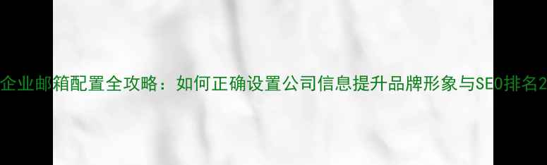 图片 企业邮箱配置全攻略：如何正确设置公司信息提升品牌形象与SEO排名2
