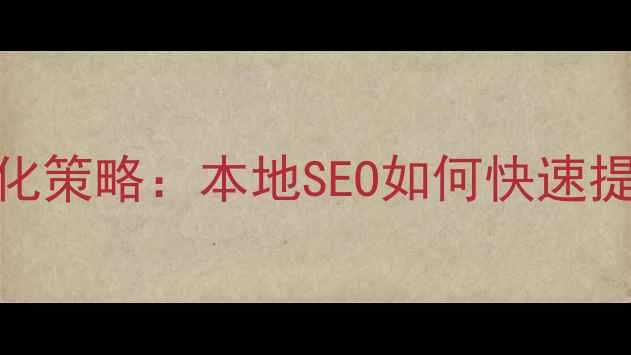 图片 休宁企业网站3大核心优化策略：本地SEO如何快速提升排名（附实操案例）1