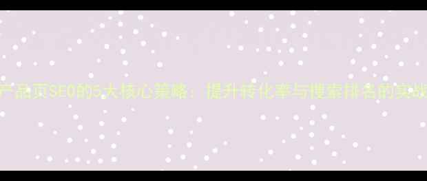 图片 优化产品页SEO的5大核心策略：提升转化率与搜索排名的实战指南