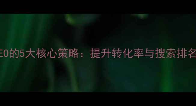 图片 优化产品页SEO的5大核心策略：提升转化率与搜索排名的实战指南2