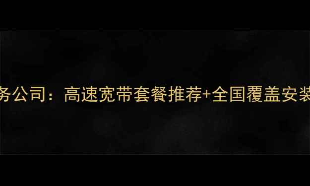 图片 优化后标题人和宽带服务公司：高速宽带套餐推荐+全国覆盖安装指南（北京上海广州）