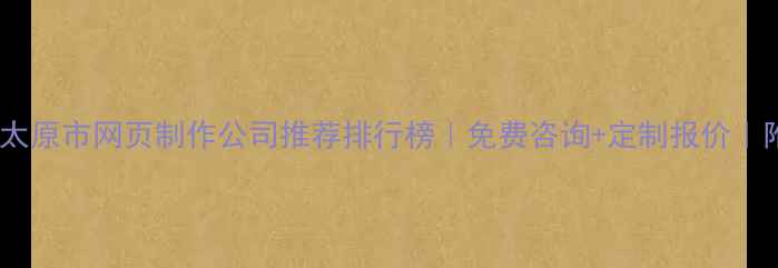 图片 优化后标题太原市网页制作公司推荐排行榜｜免费咨询+定制报价｜附避坑指南1
