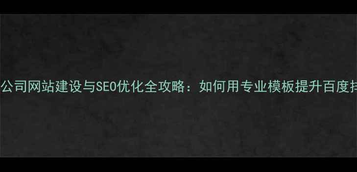 图片 优化后标题搬家公司网站建设与SEO优化全攻略：如何用专业模板提升百度排名并获客3000+