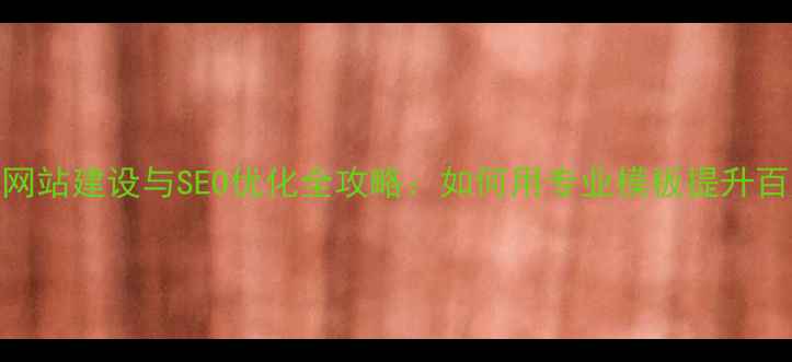 图片 优化后标题搬家公司网站建设与SEO优化全攻略：如何用专业模板提升百度排名并获客3000+2