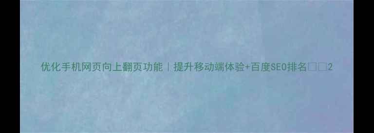 图片 优化手机网页向上翻页功能｜提升移动端体验+百度SEO排名📱✨2