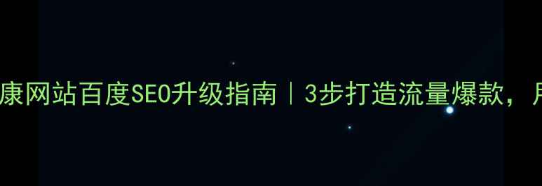 图片 优化标题🔥南湖健康网站百度SEO升级指南｜3步打造流量爆款，月增5000+精准用户