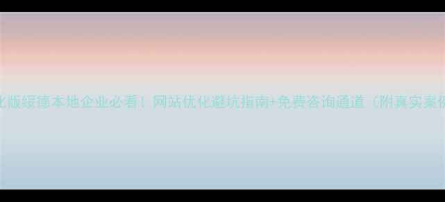 图片 优化版绥德本地企业必看！网站优化避坑指南+免费咨询通道（附真实案例）
