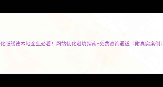 图片 优化版绥德本地企业必看！网站优化避坑指南+免费咨询通道（附真实案例）1