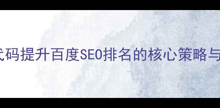 图片 优化网站代码提升百度SEO排名的核心策略与实操指南1