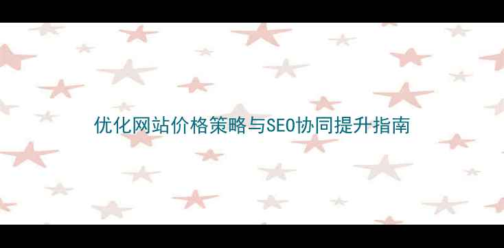图片 优化网站价格策略与SEO协同提升指南