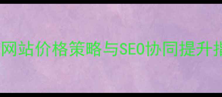 图片 优化网站价格策略与SEO协同提升指南2