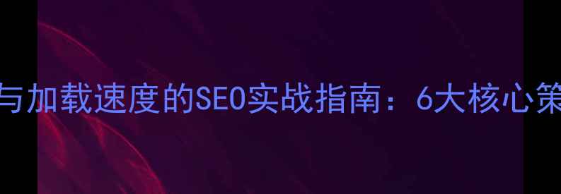 图片 优化网站分享率与加载速度的SEO实战指南：6大核心策略提升流量转化