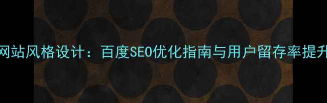 图片 优秀网站风格设计：百度SEO优化指南与用户留存率提升策略