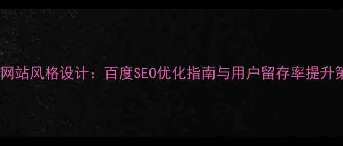 图片 优秀网站风格设计：百度SEO优化指南与用户留存率提升策略1