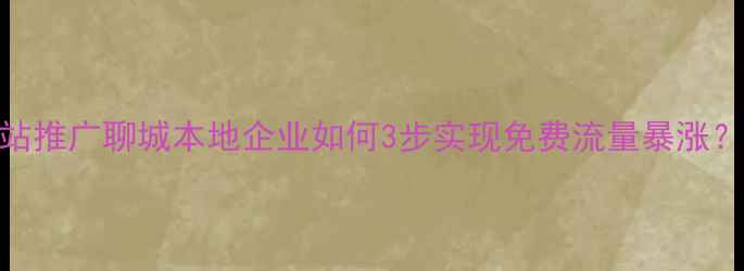 图片 优质聊城网站推广聊城本地企业如何3步实现免费流量暴涨？附实操案例