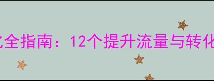 图片 传媒网站优化全指南：12个提升流量与转化的实战策略2