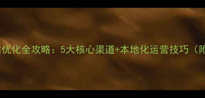 图片 余干地区网站优化全攻略：5大核心渠道+本地化运营技巧（附实战案例）1