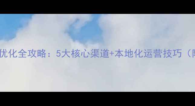 图片 余干地区网站优化全攻略：5大核心渠道+本地化运营技巧（附实战案例）2