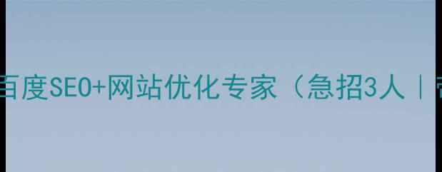 图片 余杭区高薪招聘｜百度SEO+网站优化专家（急招3人｜带团队经验优先）1