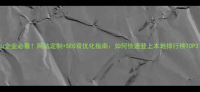 图片 佛山企业必看！网站定制+SEO双优化指南：如何快速登上本地排行榜TOP3？1