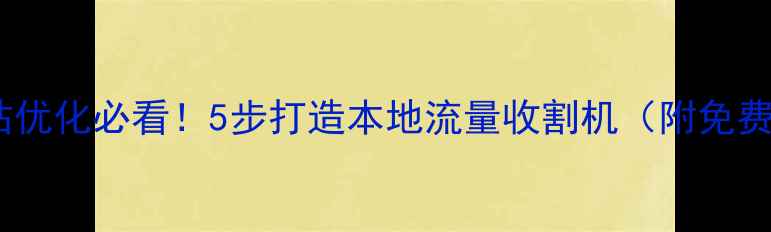 图片 佛山做网站优化必看！5步打造本地流量收割机（附免费工具包）1