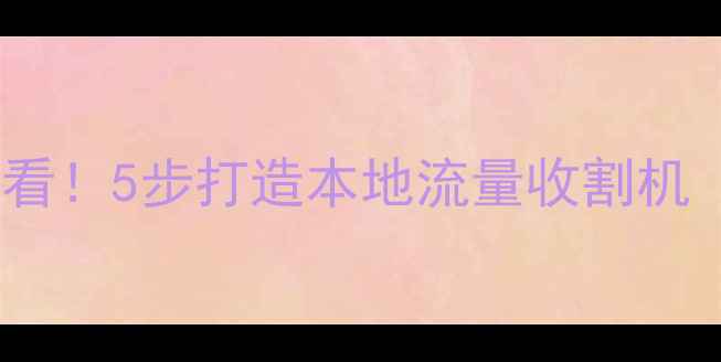 图片 佛山做网站优化必看！5步打造本地流量收割机（附免费工具包）2