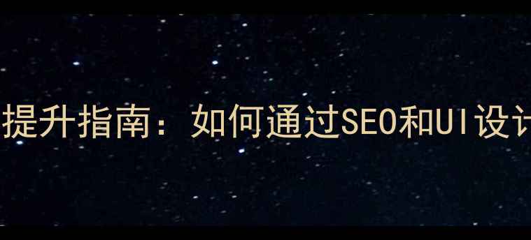 图片 佛山网站优化设计公司排名提升指南：如何通过SEO和UI设计实现流量与转化率双增长2