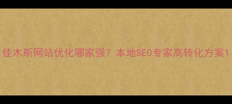 图片 佳木斯网站优化哪家强？本地SEO专家高转化方案1
