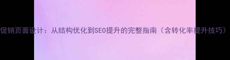 图片 促销页面设计：从结构优化到SEO提升的完整指南（含转化率提升技巧）