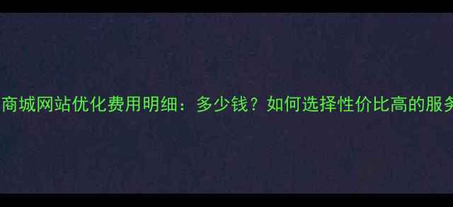 图片 保定商城网站优化费用明细：多少钱？如何选择性价比高的服务？2