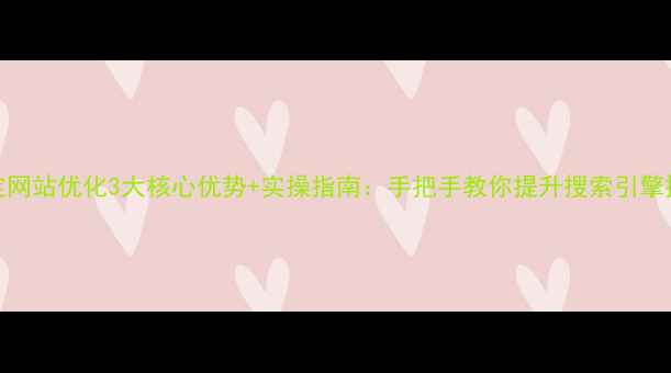 图片 保定网站优化3大核心优势+实操指南：手把手教你提升搜索引擎排名