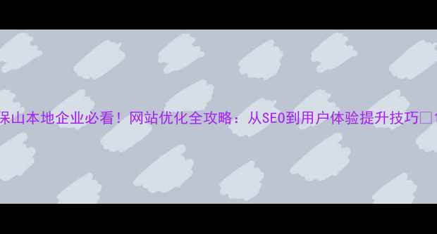 图片 保山本地企业必看！网站优化全攻略：从SEO到用户体验提升技巧✨1