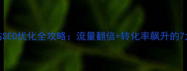 图片 信息类网站SEO优化全攻略：流量翻倍+转化率飙升的7大核心策略
