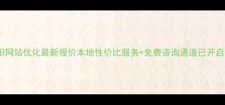 图片 信阳网站优化最新报价本地性价比服务+免费咨询通道已开启！1