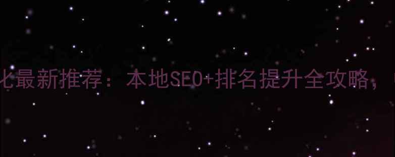 图片 信阳衡水网站优化最新推荐：本地SEO+排名提升全攻略，中小企业必看！2
