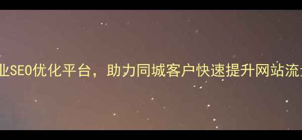 图片 修水本地企业SEO优化平台，助力同城客户快速提升网站流量与转化率2