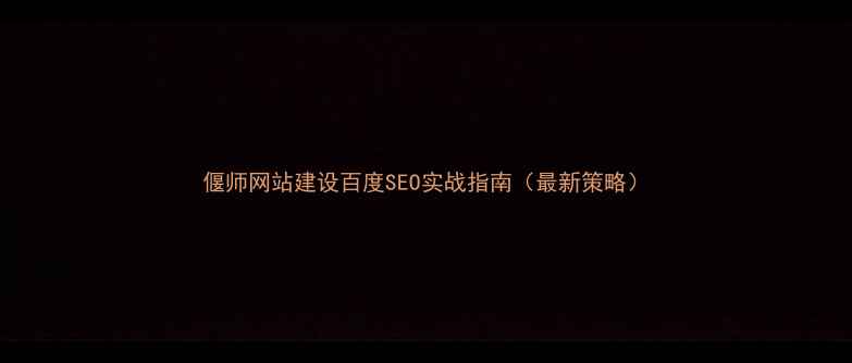 图片 偃师网站建设百度SEO实战指南（最新策略）