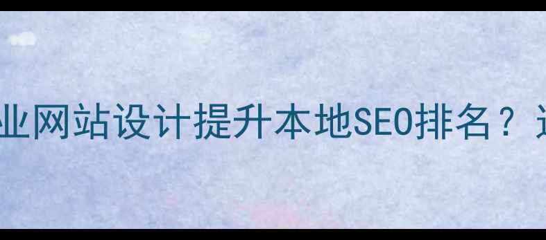 图片 儋州企业如何通过专业网站设计提升本地SEO排名？这份实操指南请收好2