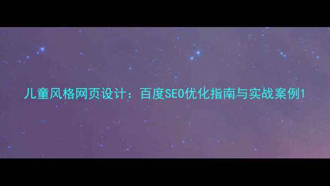 图片 儿童风格网页设计：百度SEO优化指南与实战案例1