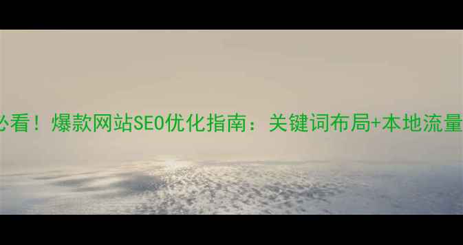 图片 光谷企业必看！爆款网站SEO优化指南：关键词布局+本地流量暴涨秘籍2