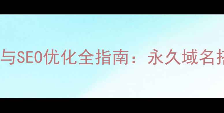 图片 免费个人网页制作与SEO优化全指南：永久域名搭建+流量提升技巧