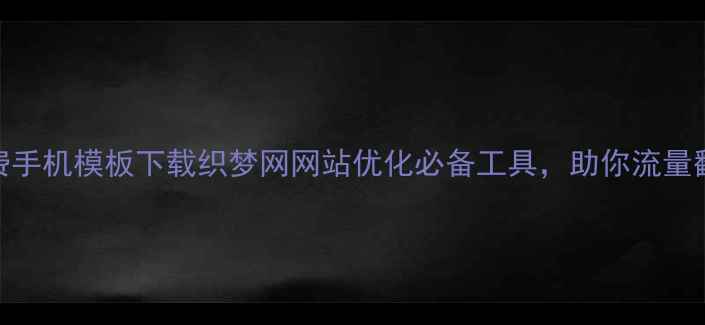 图片 免费手机模板下载织梦网网站优化必备工具，助你流量翻倍