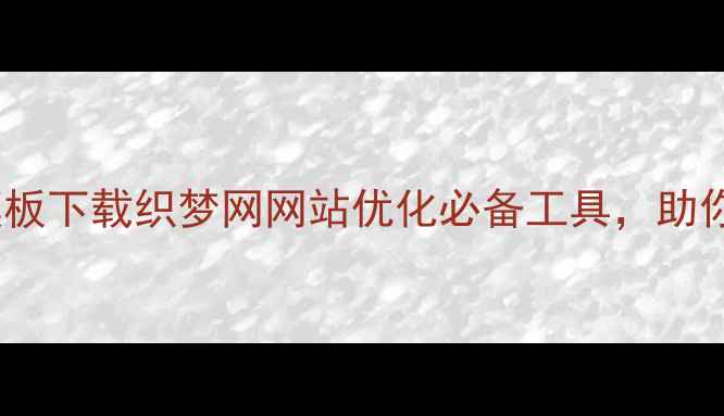 图片 免费手机模板下载织梦网网站优化必备工具，助你流量翻倍2