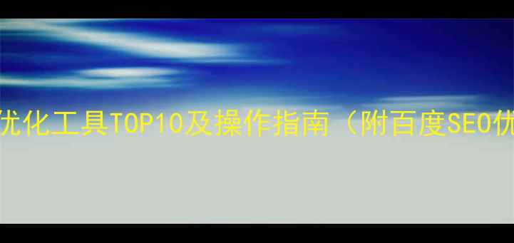 图片 免费网站优化工具TOP10及操作指南（附百度SEO优化步骤）