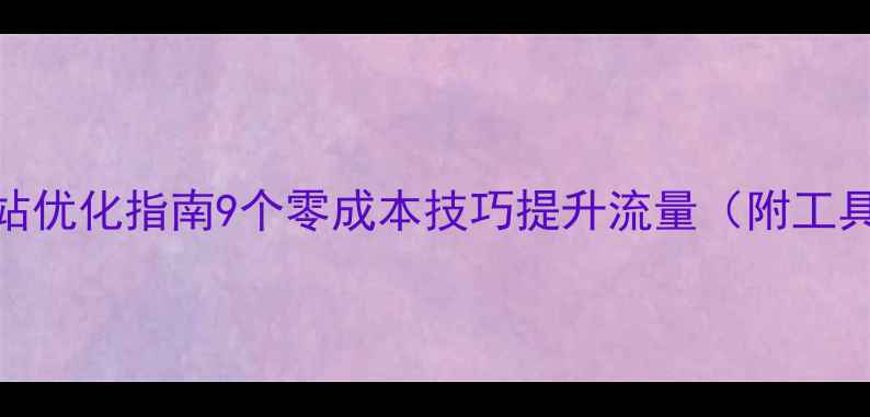 图片 免费网站优化指南9个零成本技巧提升流量（附工具清单）