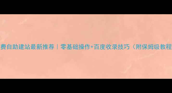 图片 免费自助建站最新推荐｜零基础操作+百度收录技巧（附保姆级教程）