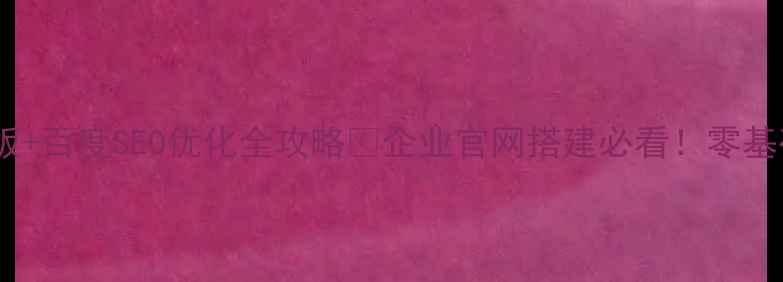 图片 免费营销型网站模板+百度SEO优化全攻略🔥企业官网搭建必看！零基础也能流量翻倍💰2