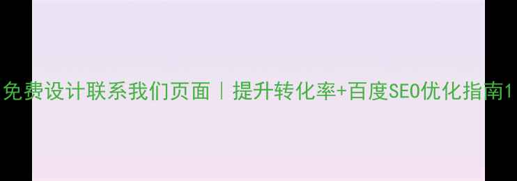 图片 免费设计联系我们页面｜提升转化率+百度SEO优化指南1