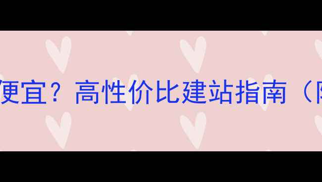 图片 全国网页建设哪里便宜？高性价比建站指南（附免费设计模板）1