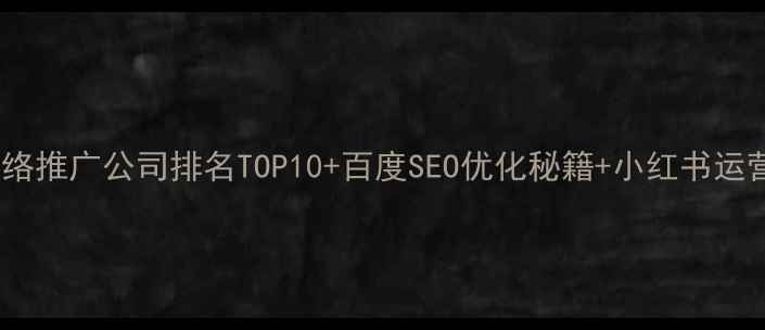 图片 全网最全！网络推广公司排名TOP10+百度SEO优化秘籍+小红书运营技巧🔥💡🚀2